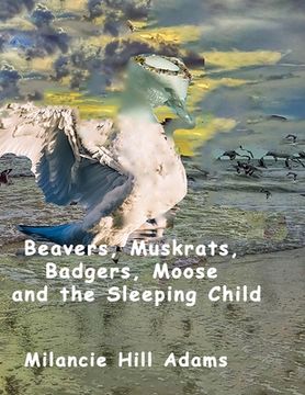 portada Beavers, Muskrats, Badgers, Moose and the Sleeping Child (en Inglés)