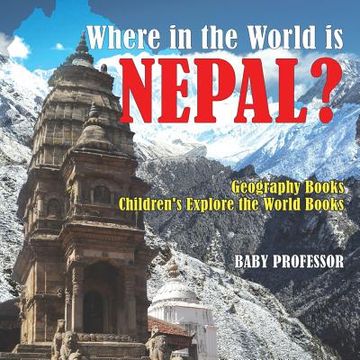 portada Where in the World is Nepal? Geography Books Children's Explore the World Books (en Inglés)