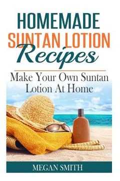 portada Homemade Suntan Lotion Recipes: Make Your Own Suntan Lotion at Home (in English)