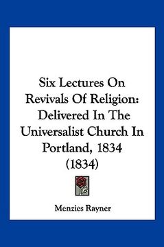 portada six lectures on revivals of religion: delivered in the universalist church in portland, 1834 (1834) (en Inglés)