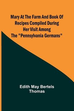 portada Mary at the Farm and Book of Recipes Compiled During Her Visit Among the Pennsylvania Germans (en Inglés)