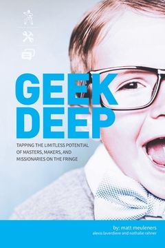 portada Geek Deep: Tapping the Limitless Potential of Masters, Makers, and Missionaries on the Fringe (in English)