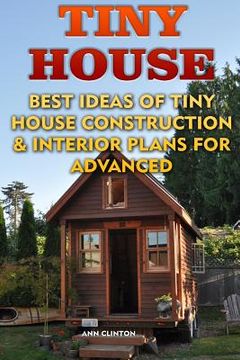 portada Tiny House: Best Ideas Of Tiny House Construction & Interior Plans For Advanced (en Inglés)