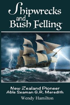 portada Shipwrecks and Bush Felling: New Zealand Pioneer Able Seaman G.R. Meredith (en Inglés)