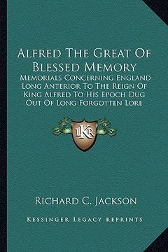 portada alfred the great of blessed memory: memorials concerning england long anterior to the reign of kmemorials concerning england long anterior to the reig (in English)