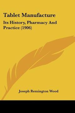 portada tablet manufacture: its history, pharmacy and practice (1906) (en Inglés)