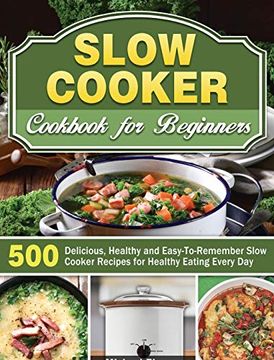 portada Slow Cooker Cookbook for Beginners: 500 Delicious, Healthy and Easy-To-Remember Slow Cooker Recipes for Healthy Eating Every day (en Inglés)
