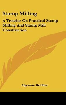 portada stamp milling: a treatise on practical stamp milling and stamp mill construction (en Inglés)