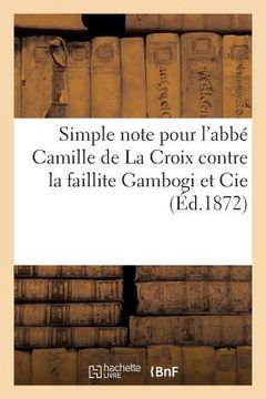 portada Simple Note Pour l'Abbé Camille de la Croix Contre La Faillite Gambogi Et Cie, Éditeurs: Auxquels Il Avait Fourni Des Fonds Pour l'Édition Des Oeuvres (en Francés)