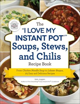 portada The I Love My Instant Pot(r) Soups, Stews, and Chilis Recipe Book: From Chicken Noodle Soup to Lobster Bisque, 175 Easy and Delicious Recipes (in English)