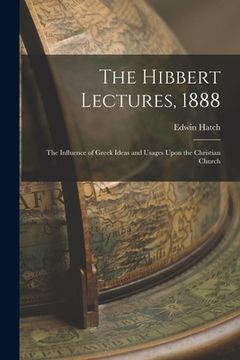 portada The Hibbert Lectures, 1888: The Influence of Greek Ideas and Usages Upon the Christian Church (en Inglés)