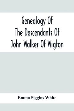 portada Genealogy Of The Descendants Of John Walker Of Wigton, Scotland, With Records Of A Few Allied Families: Also War Records And Some Fragmentary Notes Pe (en Inglés)