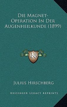 portada Die Magnet-Operation In Der Augenheilkunde (1899) (en Alemán)