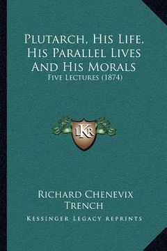 portada plutarch, his life, his parallel lives and his morals: five lectures (1874) (in English)