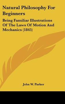 portada natural philosophy for beginners: being familiar illustrations of the laws of motion and mechanics (1845) (en Inglés)
