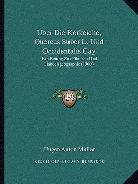 portada Uber Die Korkeiche, Quercus Suber L. Und Occidentalis Gay: Ein Beitrag Zur Pflanzen Und Handelsgeographie (1900) (in German)