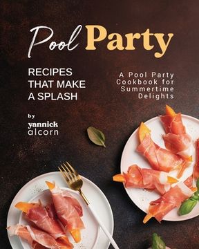 portada Pool Party Recipes That Make a Splash: A Pool Party Cookbook for Summertime Delights