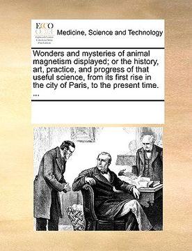 portada wonders and mysteries of animal magnetism displayed; or the history, art, practice, and progress of that useful science, from its first rise in the ci