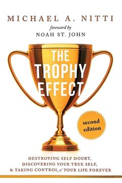portada The Trophy Effect: Destroying Self-Doubt, Discovering Your True Self, and Taking Control of Your Life Forever! 