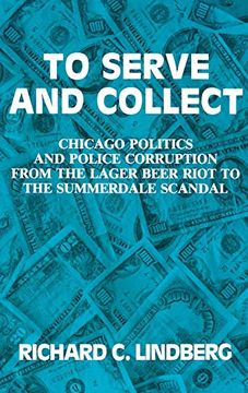 portada To Serve and Collect: Chicago Politics and Police Corruption From the Lager Beer Riot to the Summerdale Scandal (en Inglés)