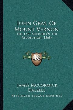 portada john gray, of mount vernon: the last soldier of the revolution (1868) (in English)