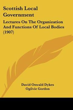 portada scottish local government: lectures on the organization and functions of local bodies (1907) (en Inglés)