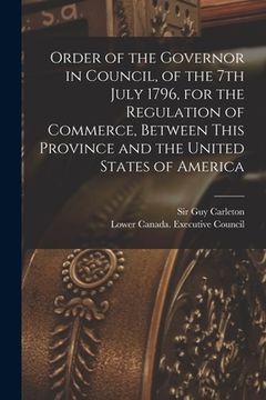 portada Order of the Governor in Council, of the 7th July 1796, for the Regulation of Commerce, Between This Province and the United States of America [microf (en Inglés)