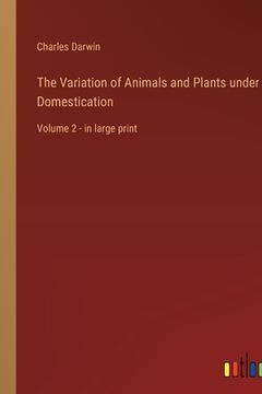 portada The Variation of Animals and Plants under Domestication: Volume 2 - in large print (en Inglés)