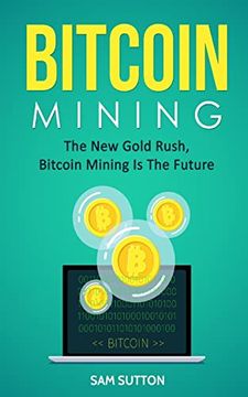 portada Bitcoin Mining: The new Gold Rush, Bitcoin Mining is the Future (en Inglés)