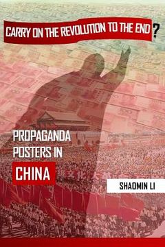 portada "Carry On the Revolution to the End"?: Propaganda Posters in China (en Inglés)