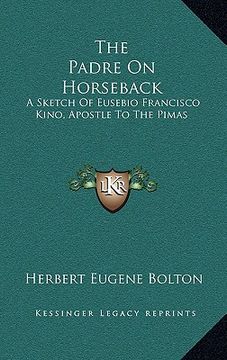 portada the padre on horseback: a sketch of eusebio francisco kino, apostle to the pimas (in English)