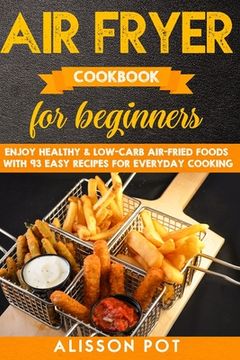 portada Air Fryer cookbook for beginners: Enjoy Healthy & Low-carb air-fried Foods with 93 Easy Recipes for everyday cooking (en Inglés)