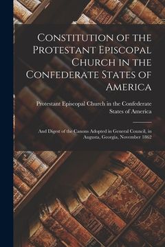 portada Constitution of the Protestant Episcopal Church in the Confederate States of America: and Digest of the Canons Adopted in General Council, in Augusta, (in English)