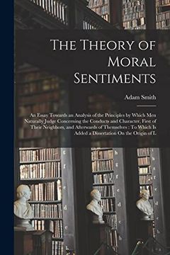 portada The Theory of Moral Sentiments: An Essay Towards an Analysis of the Principles by Which men Naturally Judge Concerning the Conducts and Character,.   Is Added a Dissertation on the Origin of l