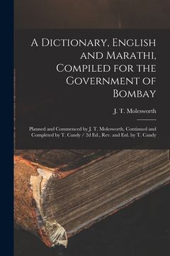portada A Dictionary, English and Marathi, Compiled for the Government of Bombay: Planned and Commenced by J. T. Molesworth, Continued and Completed by T. Can (en Inglés)