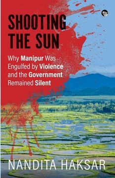 portada Shooting the Sun Why Manipur Was Engulfed by Violence and the Government Remained Silent (in English)