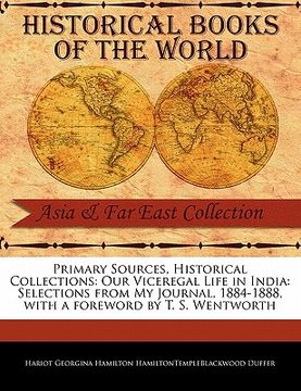 portada primary sources, historical collections: our viceregal life in india: selections from my journal, 1884-1888, with a foreword by t. s. wentworth (en Inglés)