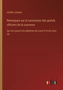 portada Remarques sur la succession des grands officiers de la couronne: Qui ont souscrit les diplomes de Louis VI et de Louis VII (in French)