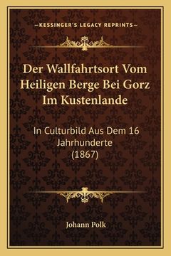 portada Der Wallfahrtsort Vom Heiligen Berge Bei Gorz Im Kustenlande: In Culturbild Aus Dem 16 Jahrhunderte (1867) (en Alemán)