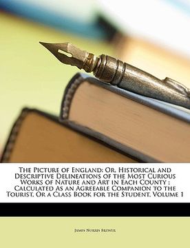 portada the picture of england: or, historical and descriptive delineations of the most curious works of nature and art in each county; calculated as (en Inglés)