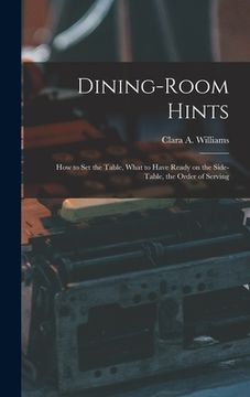 portada Dining-Room Hints: How to Set the Table, What to Have Ready on the Side-table, the Order of Serving (en Inglés)