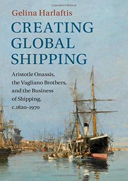 portada Creating Global Shipping: Aristotle Onassis, the Vagliano Brothers, and the Business of Shipping, C. 1820-1970 (Cambridge Studies in the Emergence of Global Enterprise) (en Inglés)