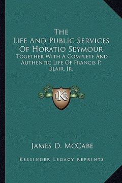 portada the life and public services of horatio seymour: together with a complete and authentic life of francis p. blair, jr.