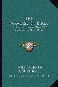 portada the paradise of birds: an old extravaganza in a modern dress (1870) (en Inglés)