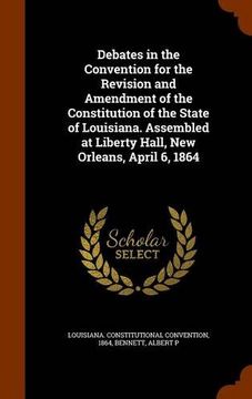 portada Debates in the Convention for the Revision and Amendment of the Constitution of the State of Louisiana. Assembled at Liberty Hall, New Orleans, April 6, 1864