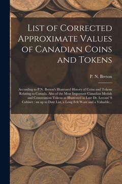 portada List of Corrected Approximate Values of Canadian Coins and Tokens [microform]: According to P.N. Breton's Illustrated History of Coins and Tokens Rela (en Inglés)