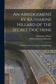 portada An Abridgement by Katharine Hillard of the Secret Doctrine: A Synthesis of Science, Religion and Philosophy (en Inglés)