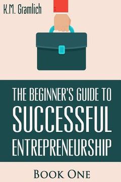 portada The Beginner's Guide to Successful Entrepreneurship: How to Be an Effective CEO and Start a Business: How to Start Your Own Company and Become a CEO (in English)