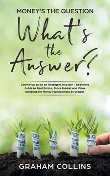 portada Money's the Question. What's the Answer?: Learn How to Be an Intelligent Investor - A Beginner's Guide to Real Estate, the Stock Market, and Value Inv (en Inglés)