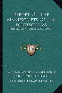 portada report on the manuscripts of j. b. fortescue v6: preserved at dropmore (1908) (in English)